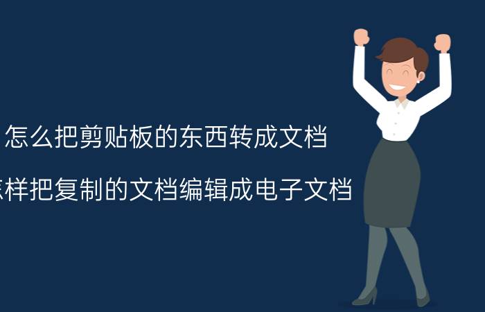 怎么把剪贴板的东西转成文档 怎样把复制的文档编辑成电子文档？